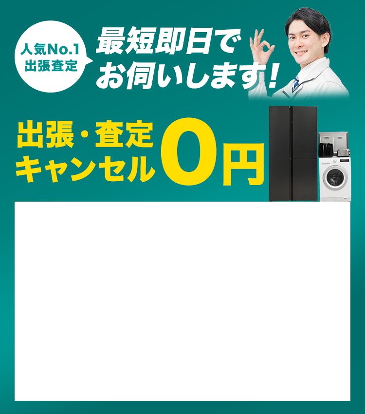人気No.1出張査定 最短即日でお伺いします！ 出張・査定キャンセル0円