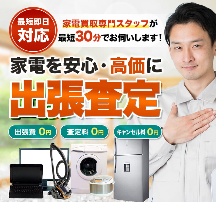 家電を安心・高価に出張査定 最短即日対応 出張費0円 査定料0円 キャンセル料0円